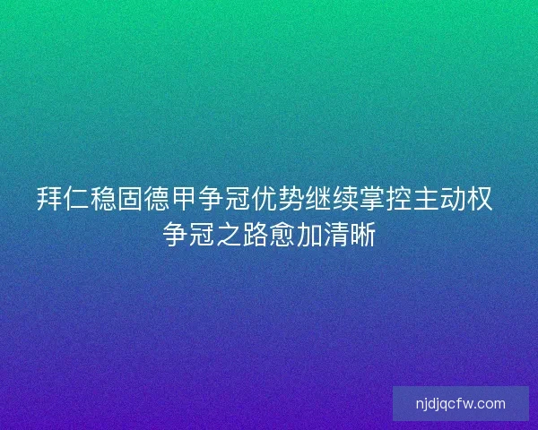 拜仁稳固德甲争冠优势继续掌控主动权 争冠之路愈加清晰