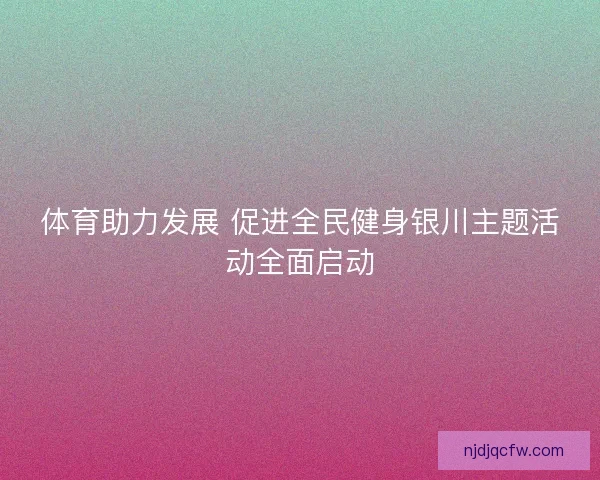体育助力发展 促进全民健身银川主题活动全面启动