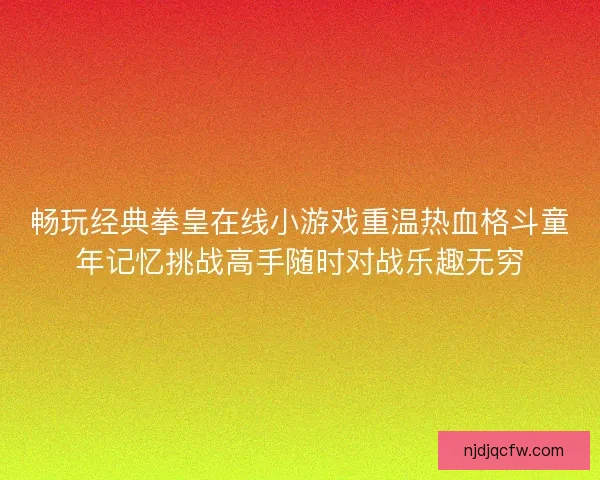 畅玩经典拳皇在线小游戏重温热血格斗童年记忆挑战高手随时对战乐趣无穷