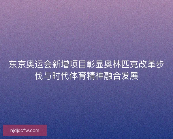 东京奥运会新增项目彰显奥林匹克改革步伐与时代体育精神融合发展