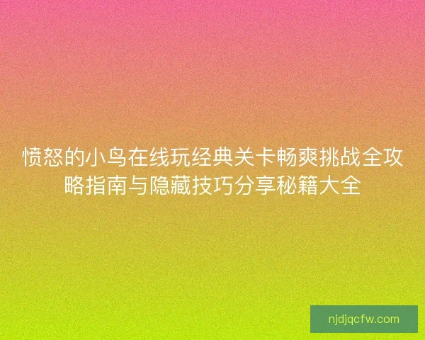 愤怒的小鸟在线玩经典关卡畅爽挑战全攻略指南与隐藏技巧分享秘籍大全