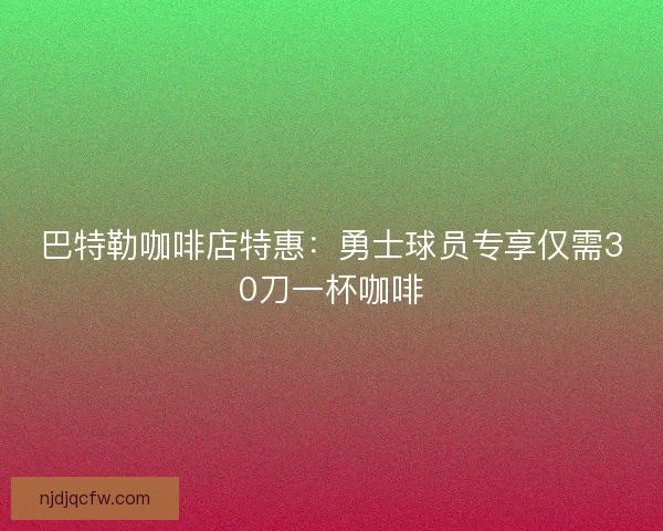 巴特勒咖啡店特惠：勇士球员专享仅需30刀一杯咖啡