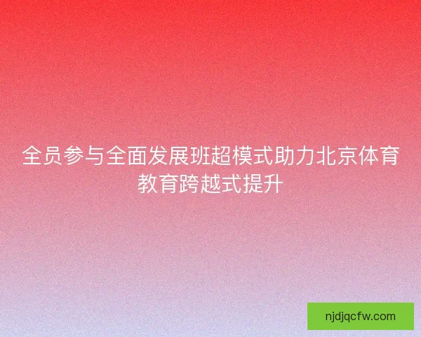 全员参与全面发展班超模式助力北京体育教育跨越式提升