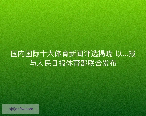 国内国际十大体育新闻评选揭晓 以...报与人民日报体育部联合发布